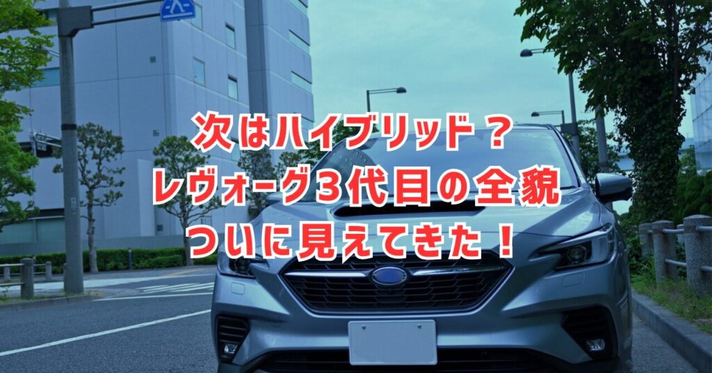 レヴォーグ次期型フルモデルチェンジは2026年か？最新情報まとめ